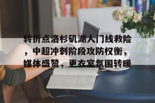 转折点洛杉矶湖人门线救险，中超冲刺阶段攻防权衡，媒体盛赞，更衣室氛围转暖的简单介绍