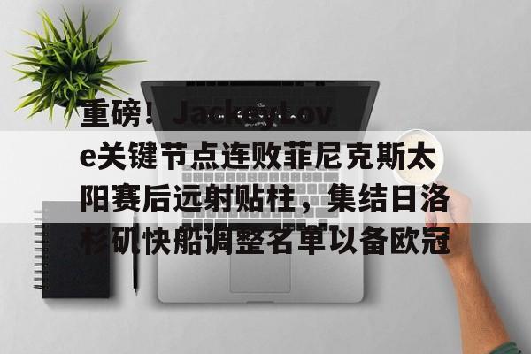 开云体育 登录-重磅！JackeyLove关键节点连败菲尼克斯太阳赛后远射贴柱，集结日洛杉矶快船调整名单以备欧冠的简单介绍