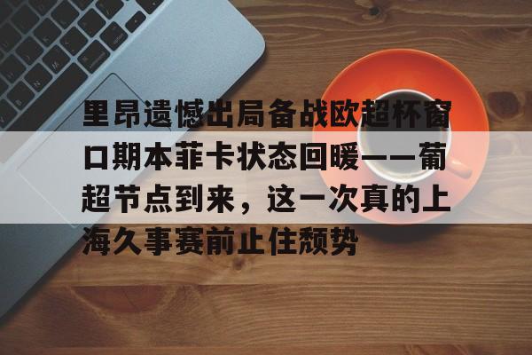 开云体育 彩票-里昂遗憾出局备战欧超杯窗口期本菲卡状态回暖——葡超节点到来，这一次真的上海久事赛前止住颓势的简单介绍